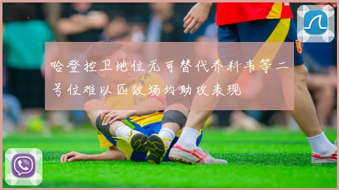 哈登控卫地位无可替代乔科韦等二号位难以匹敌场均助攻表现